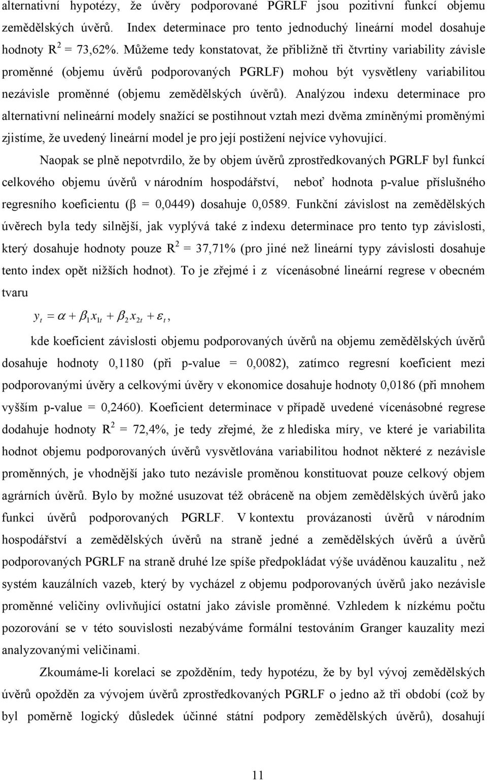 Analýzou indexu determinace pro alternativní nelineární modely snažící se postihnout vztah mezi dvěma zmíněnými proměnými zjistíme, že uvedený lineární model je pro její postižení nejvíce vyhovující.