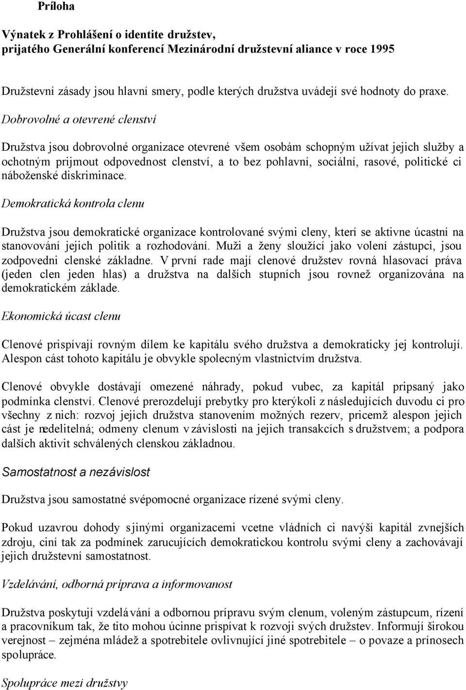 Dobrovolné a otevrené clenství Družstva jsou dobrovolné organizace otevrené všem osobám schopným užívat jejich služby a ochotným prijmout odpovednost clenství, a to bez pohlavní, sociální, rasové,