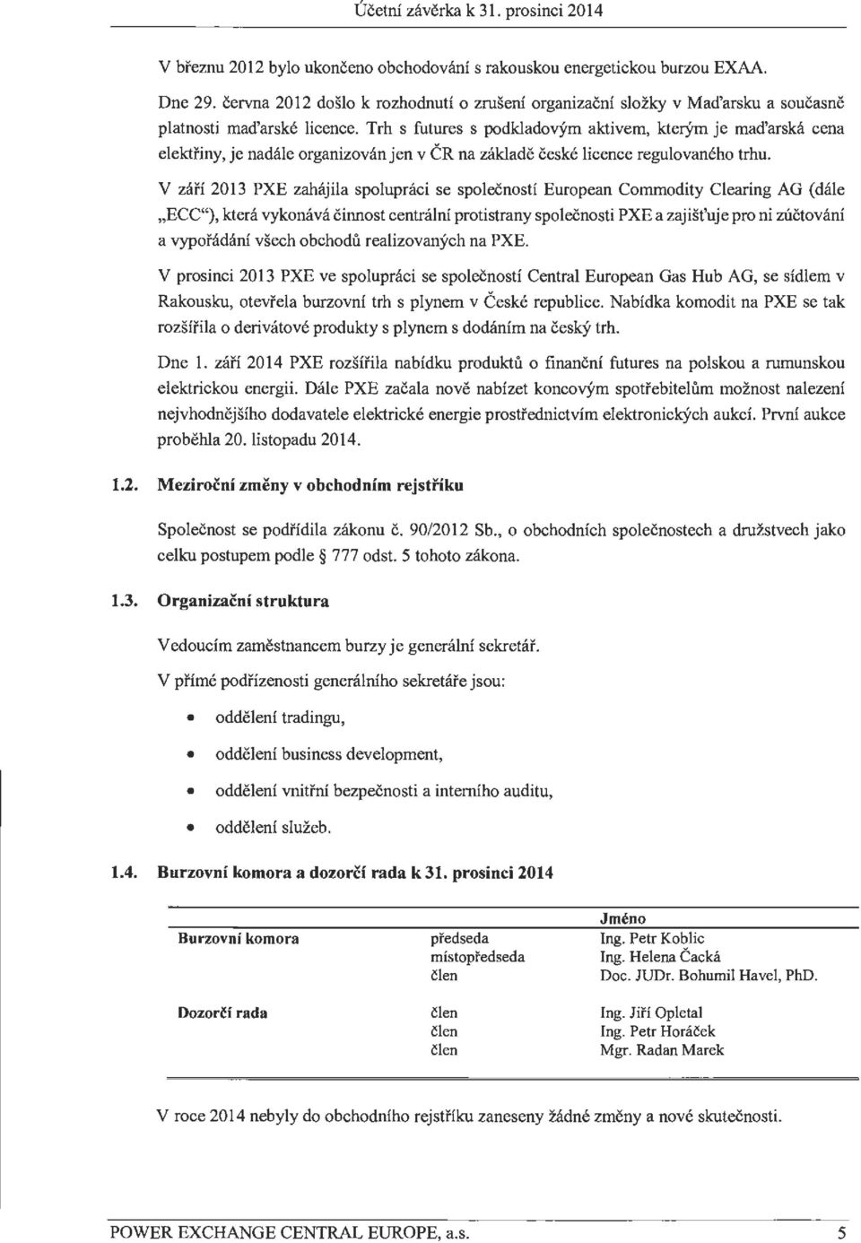 Trh s futures s podkladov)'m aktivem, kterym je mad'arska cena elektriny, je nadale organizovan jen v CR na zaklade ceske licence regulovaneho trhu.