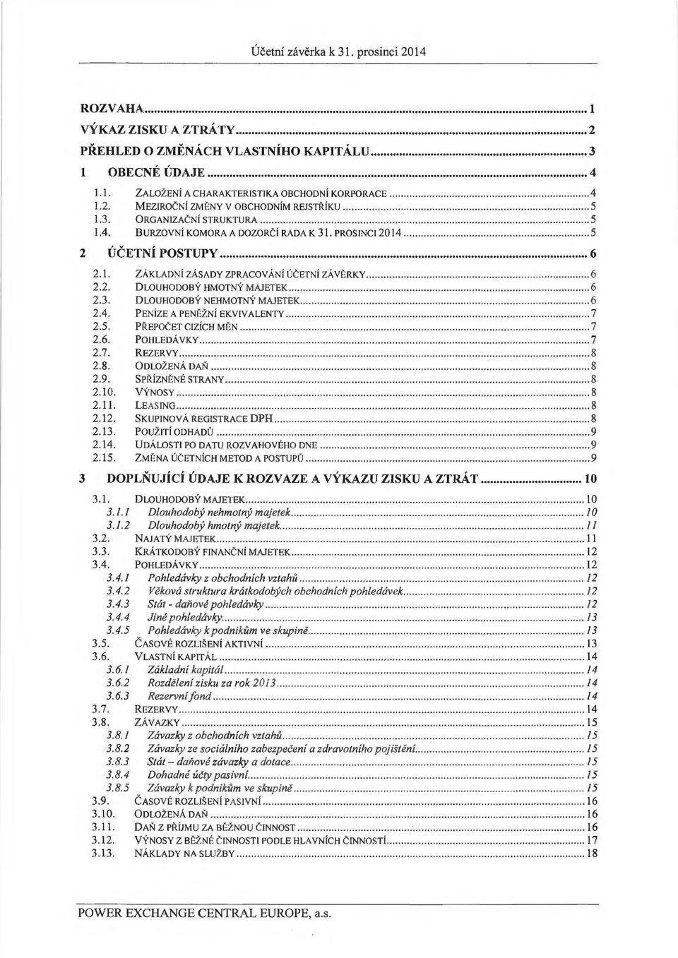 .. 6 2.3. DLOUHODOBY NEHMOTNY MAJETEK... 6 2.4. PENiZE A PENEZ.N i EKVIVALENTY... 7 2.5. PREPOCET CIZiCH MEN... 7 2.6. POHLEDA VKY... 7 2.7. REZERVY... 8 2.8. ODLOZENA DAN... 8 2.9. SPiHZNENE STRANY.