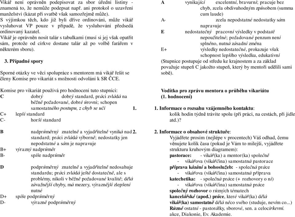 Vikář je oprávněn nosit talár s tabulkami (musí si jej však opatřit sám, protože od církve dostane talár až po volbě farářem v některém sboru). 3.