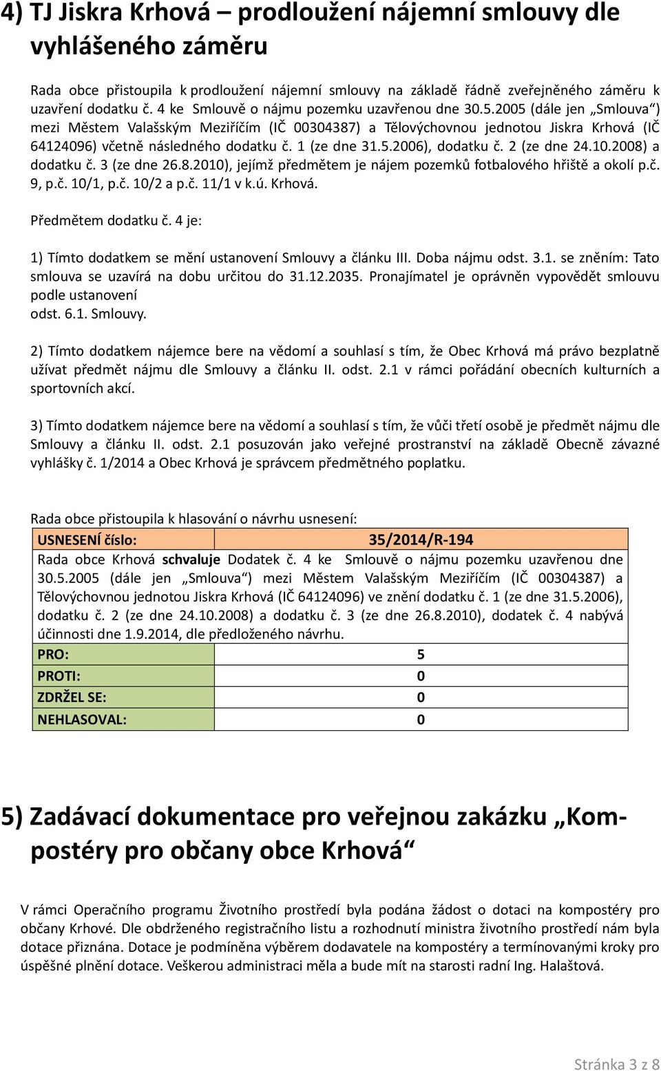 1 (ze dne 31.5.2006), dodatku č. 2 (ze dne 24.10.2008) a dodatku č. 3 (ze dne 26.8.2010), jejímž předmětem je nájem pozemků fotbalového hřiště a okolí p.č. 9, p.č. 10/1, p.č. 10/2 a p.č. 11/1 v k.ú.