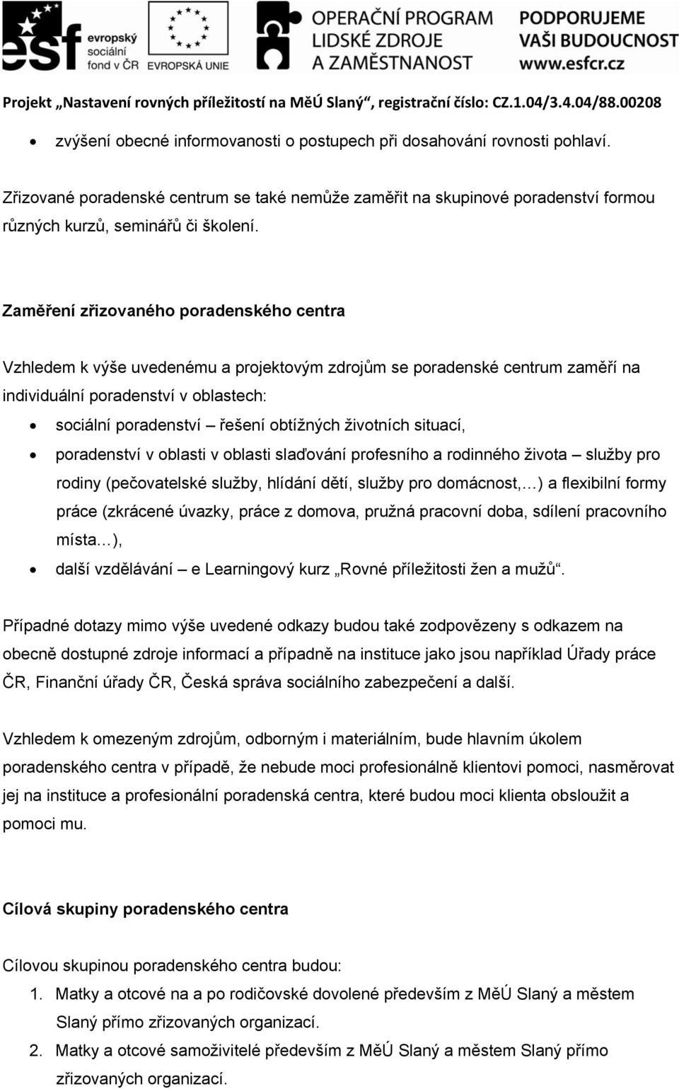 životních situací, poradenství v oblasti v oblasti slaďování profesního a rodinného života služby pro rodiny (pečovatelské služby, hlídání dětí, služby pro domácnost, ) a flexibilní formy práce