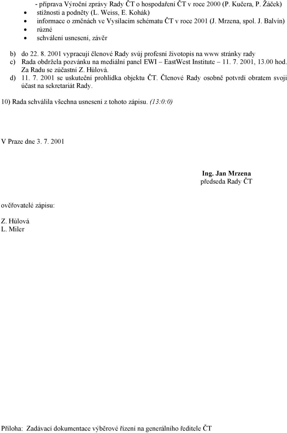 7. 2001, 13.00 hod. Za Radu se zúčastní Z. Hůlová. d) 11. 7. 2001 se uskuteční prohlídka objektu ČT. Členové Rady osobně potvrdí obratem svoji účast na sekretariát Rady.