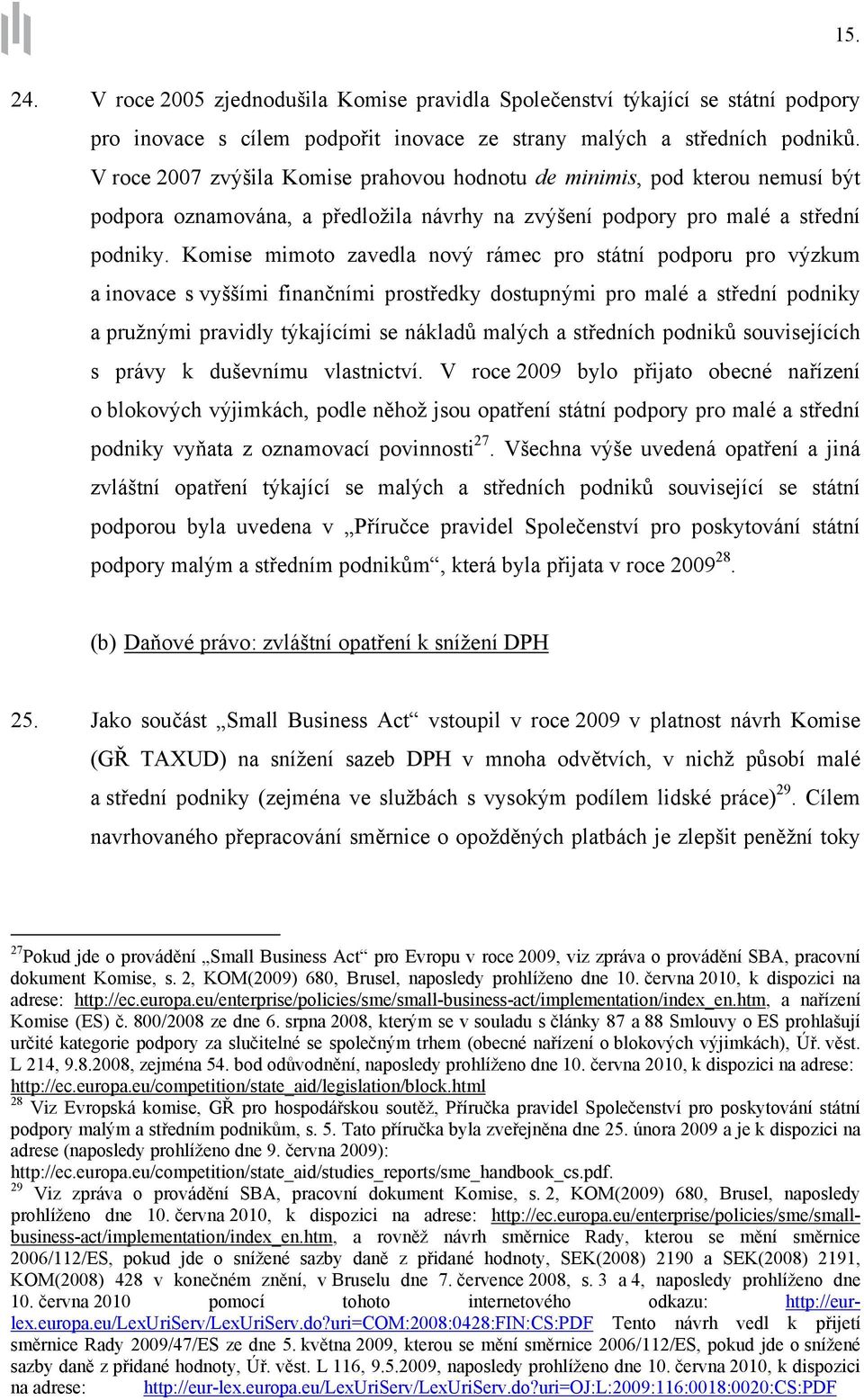 Komise mimoto zavedla nový rámec pro státní podporu pro výzkum a inovace s vyššími finančními prostředky dostupnými pro malé a střední podniky a pružnými pravidly týkajícími se nákladů malých a