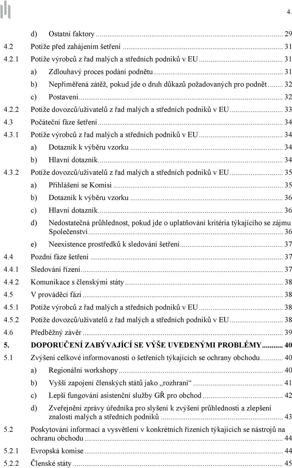 3 Počáteční fáze šetření... 34 4.3.1 Potíže výrobců z řad malých a středních podniků v EU... 34 a) Dotazník k výběru vzorku... 34 b) Hlavní dotazník... 34 4.3.2 Potíže dovozců/uživatelů z řad malých a středních podniků v EU.