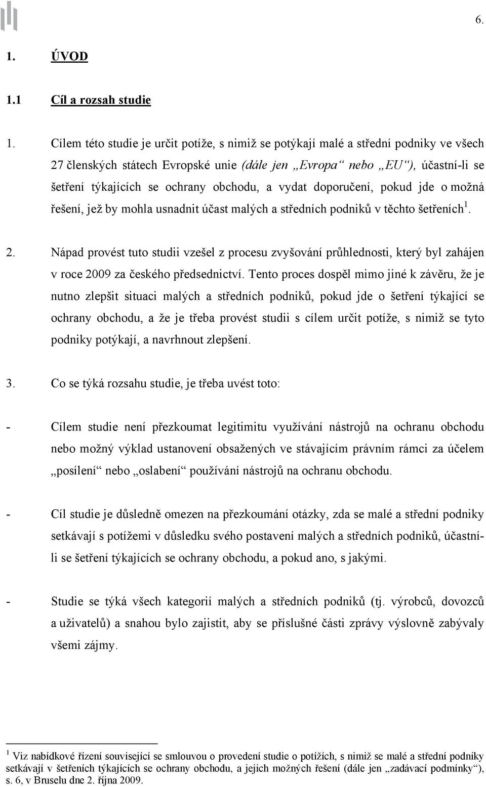 obchodu, a vydat doporučení, pokud jde o možná řešení, jež by mohla usnadnit účast malých a středních podniků v těchto šetřeních 1. 2.