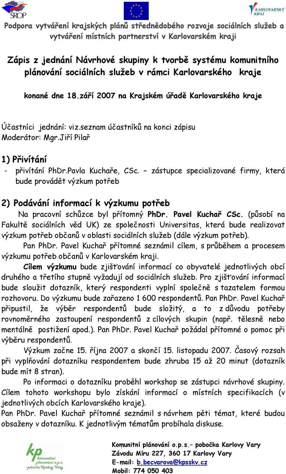 zástupce specializované firmy, která bude provádět výzkum potřeb 2) Podávání informací k výzkumu potřeb Na pracovní schůzce byl přítomný PhDr. Pavel Kuchař CSc.