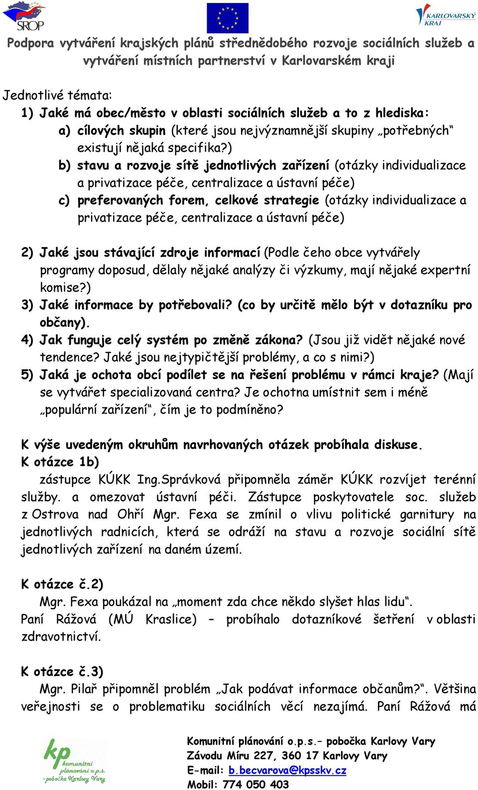 privatizace péče, centralizace a ústavní péče) 2) Jaké jsou stávající zdroje informací (Podle čeho obce vytvářely programy doposud, dělaly nějaké analýzy či výzkumy, mají nějaké expertní komise?