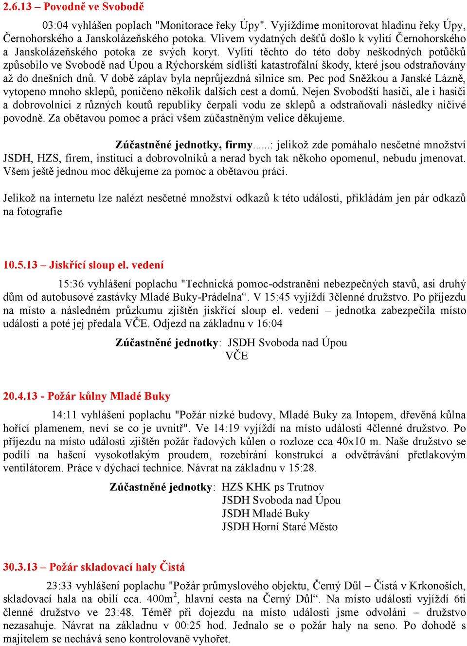 Vylití těchto do této doby neškodných potůčků způsobilo ve Svobodě nad Úpou a Rýchorském sídlišti katastrofální škody, které jsou odstraňovány aţ do dnešních dnů.