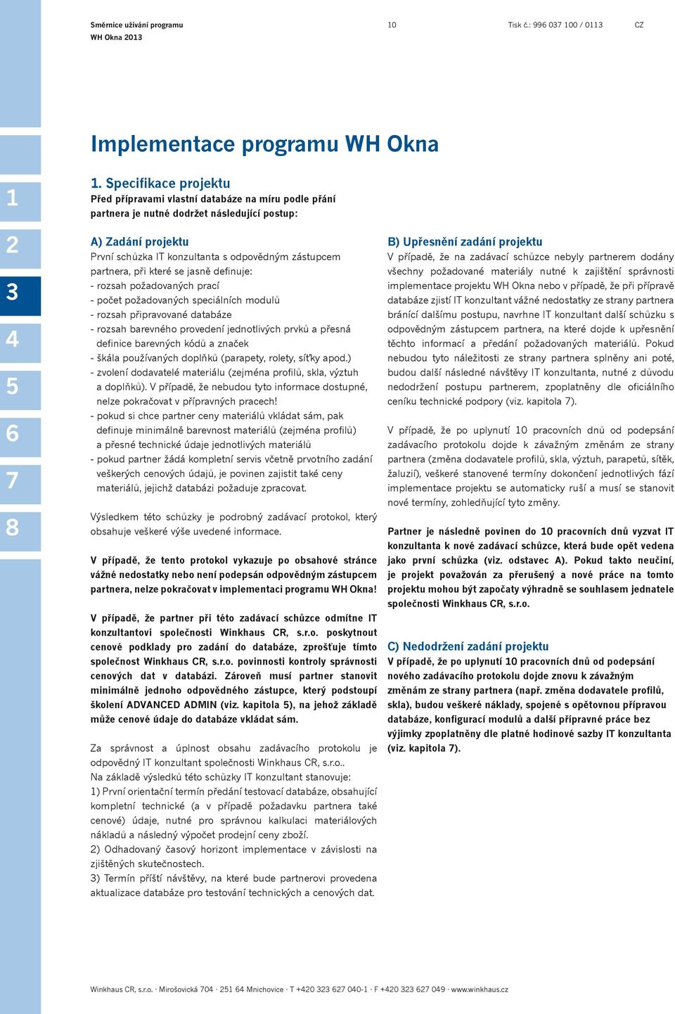 partnera, při které se jasně definuje: - rozsah požadovaných prací - počet požadovaných speciálních modulů - rozsah připravované databáze - rozsah barevného provedení jednotlivých prvků a přesná