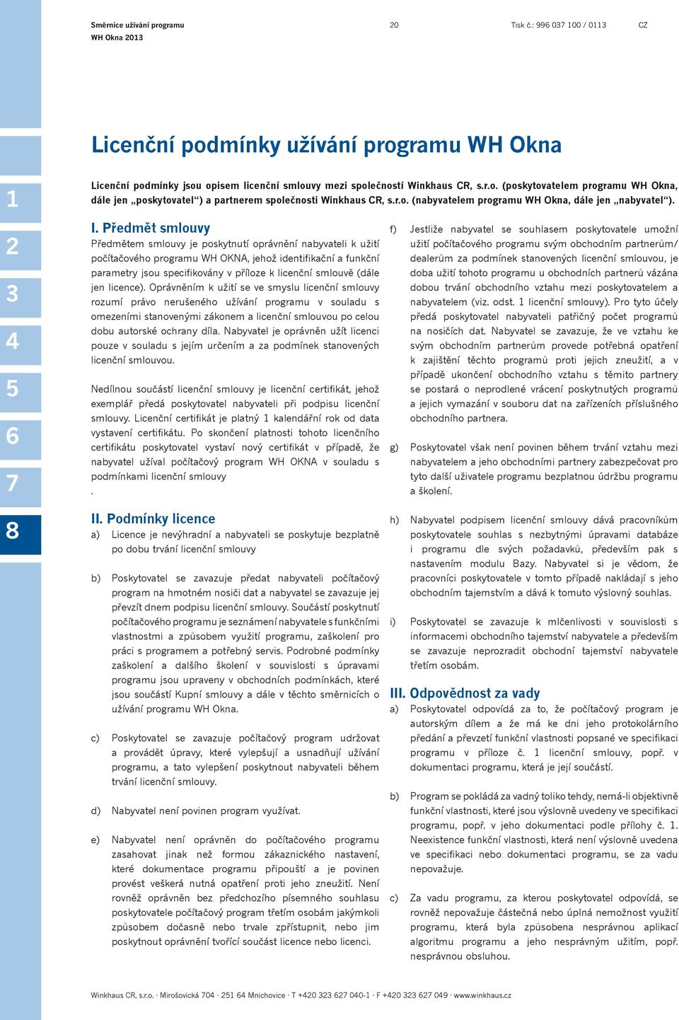 Předmět smlouvy Předmětem smlouvy je poskytnutí oprávnění nabyvateli k užití počítačového programu WH OKNA, jehož identifikační a funkční parametry jsou specifikovány v příloze k licenční smlouvě