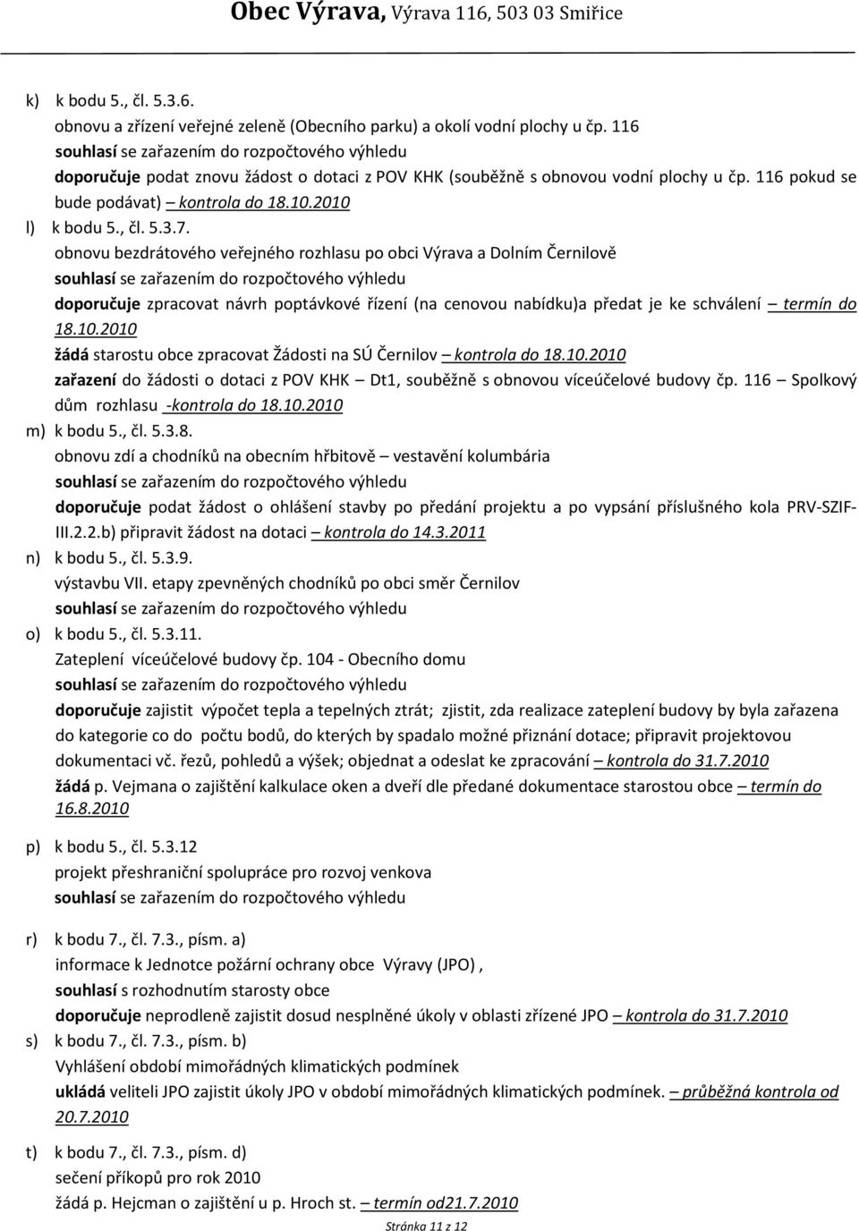 obnovu bezdrátového veřejného rozhlasu po obci Výrava a Dolním Černilově doporučuje zpracovat návrh poptávkové řízení (na cenovou nabídku)a předat je ke schválení termín do 18.10.