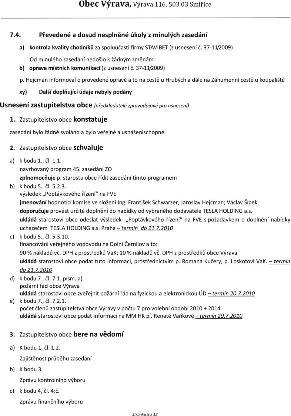 Hejcman informoval o provedené opravě a to na cestě u Hrubých a dále na Záhumenní cestě u koupaliště xy) Další doplňující údaje nebyly podány Usnesení zastupitelstva obce (předkladatelé zpravodajové