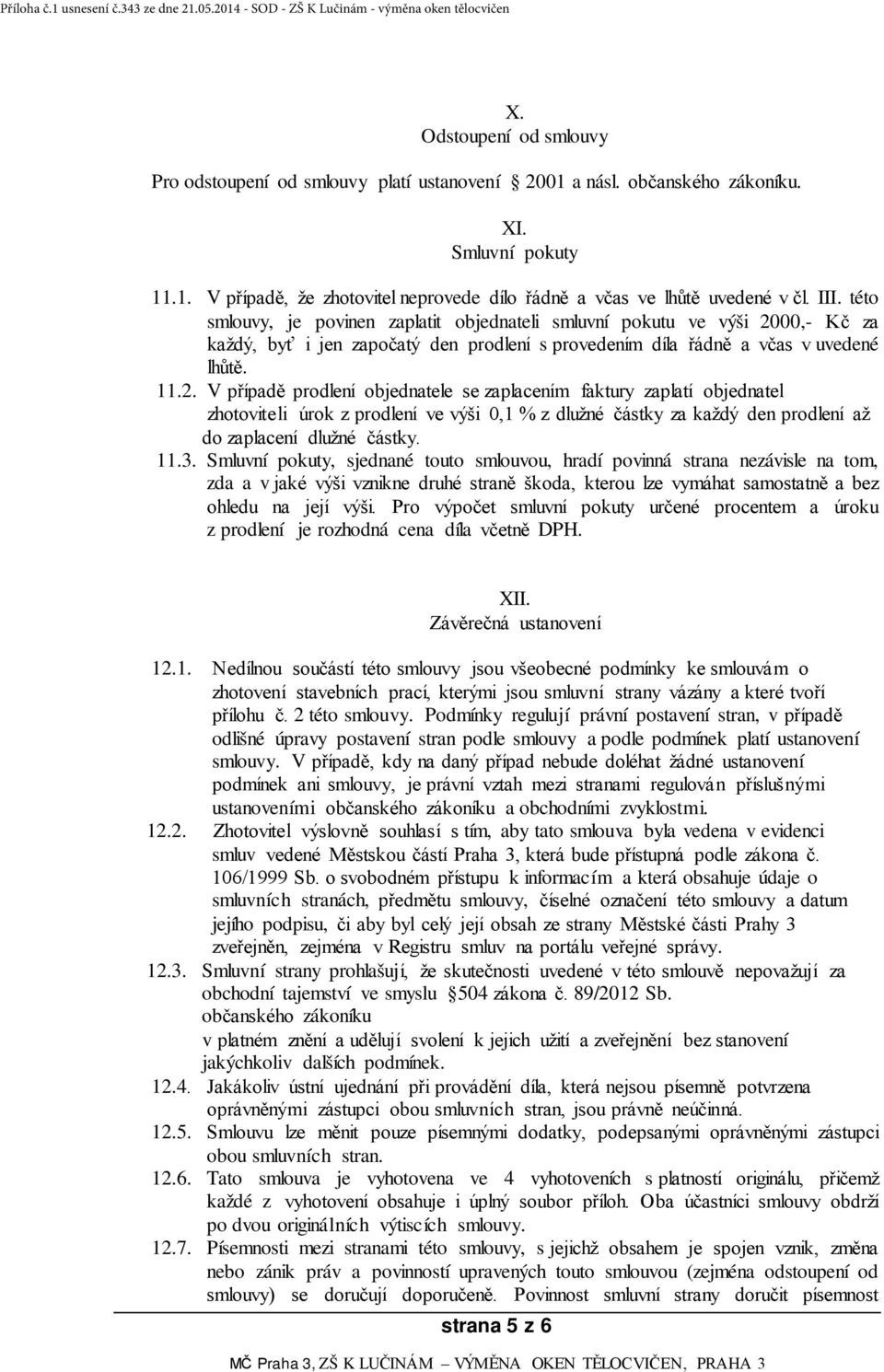 00,- Kč za každý, byť i jen započatý den prodlení s provedením díla řádně a včas v uvedené lhůtě. 11.2.