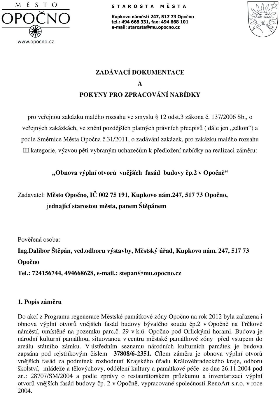 , o veřejných zakázkách, ve znění pozdějších platných právních předpisů ( dále jen zákon ) a podle Směrnice Města Opočna č.31/2011, o zadávání zakázek, pro zakázku malého rozsahu III.