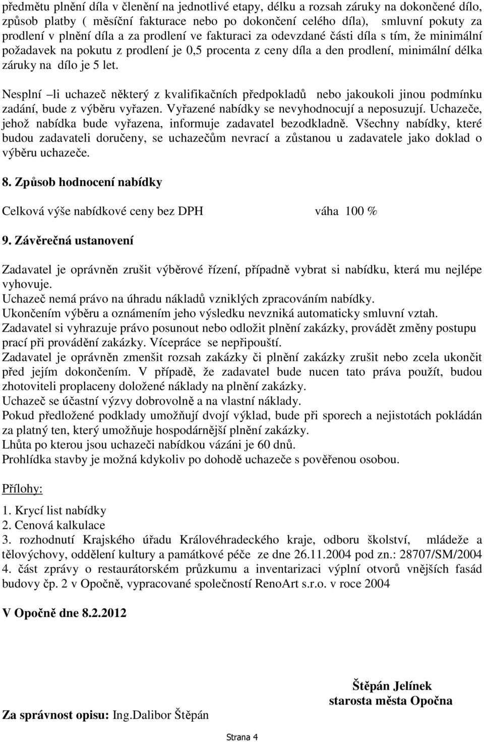 Nesplní li uchazeč některý z kvalifikačních předpokladů nebo jakoukoli jinou podmínku zadání, bude z výběru vyřazen. Vyřazené nabídky se nevyhodnocují a neposuzují.