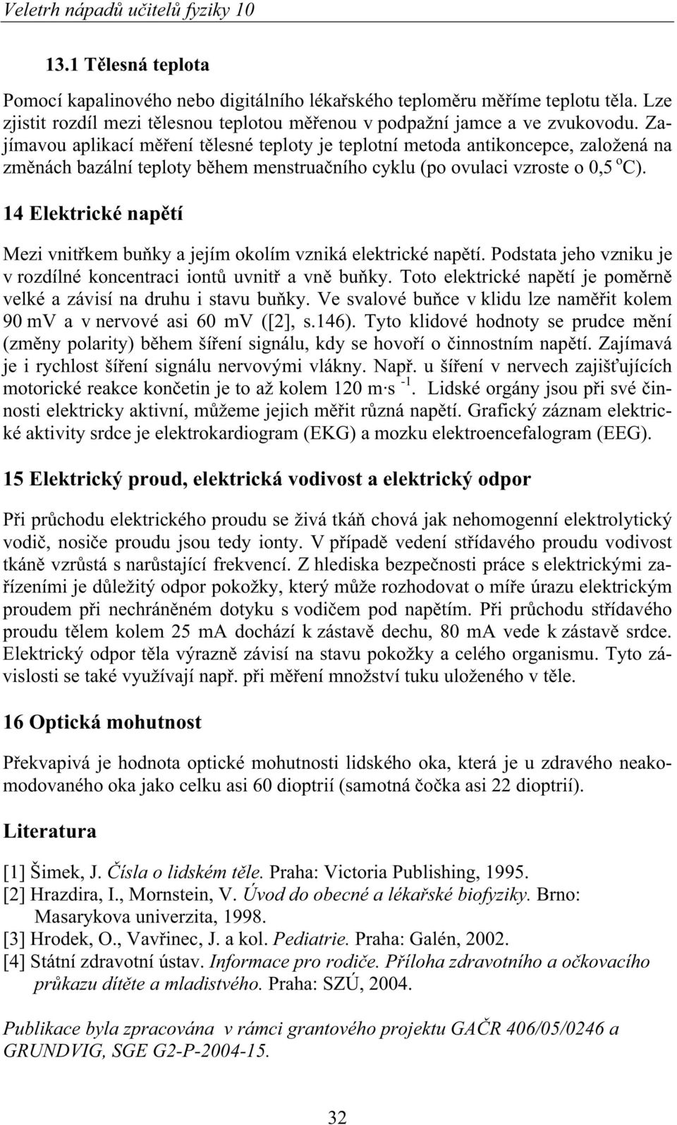 Zajímavou aplikací m ení t lesné teploty je teplotní metoda antikoncepce, založená na zm nách bazální teploty b hem menstrua ního cyklu (po ovulaci vzroste o 0,5 o C).