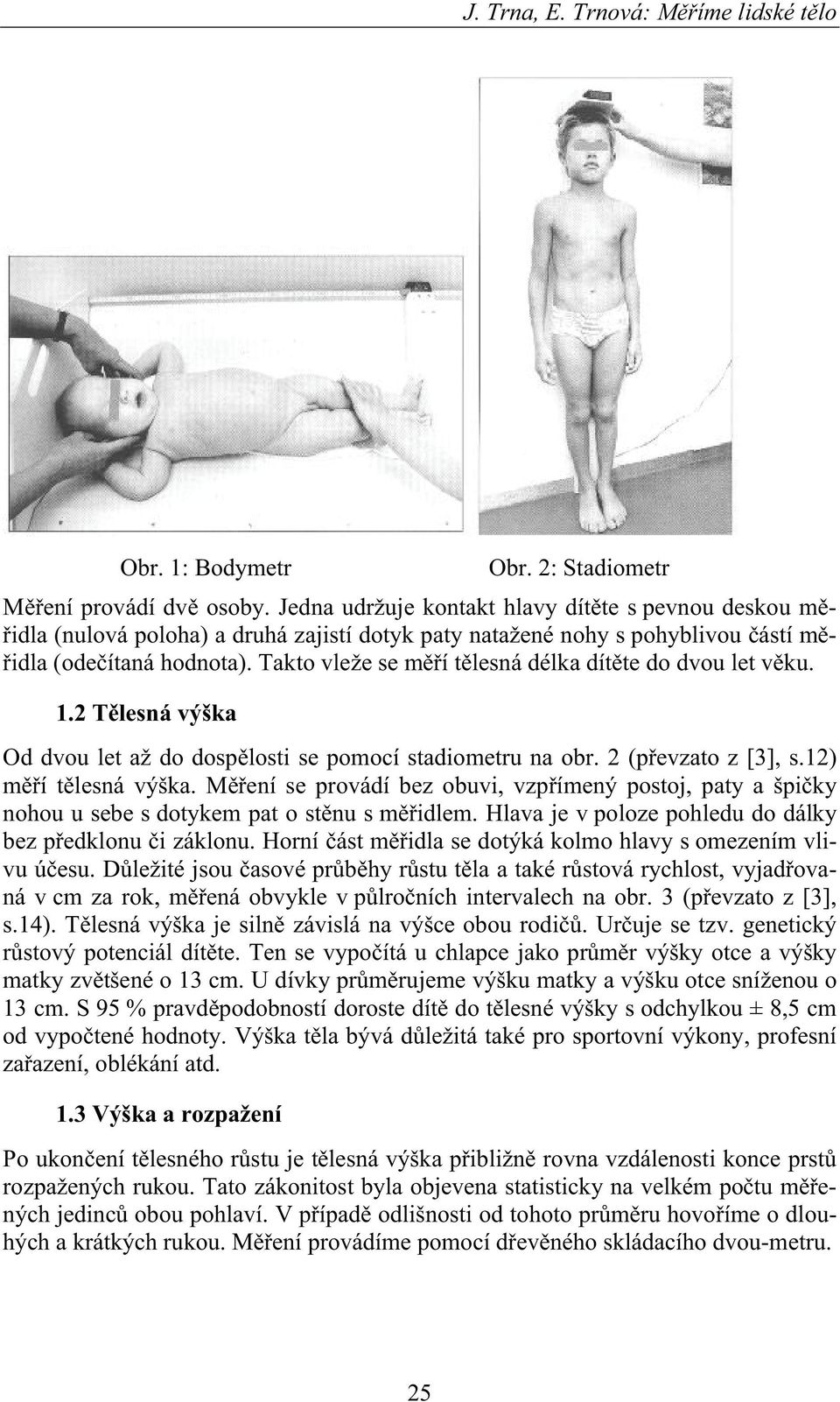 Takto vleže se m í t lesná délka dít te do dvou let v ku. 1.2 T lesná výška Od dvou let až do dosp losti se pomocí stadiometru na obr. 2 (p evzato z [3], s.12) m í t lesná výška.