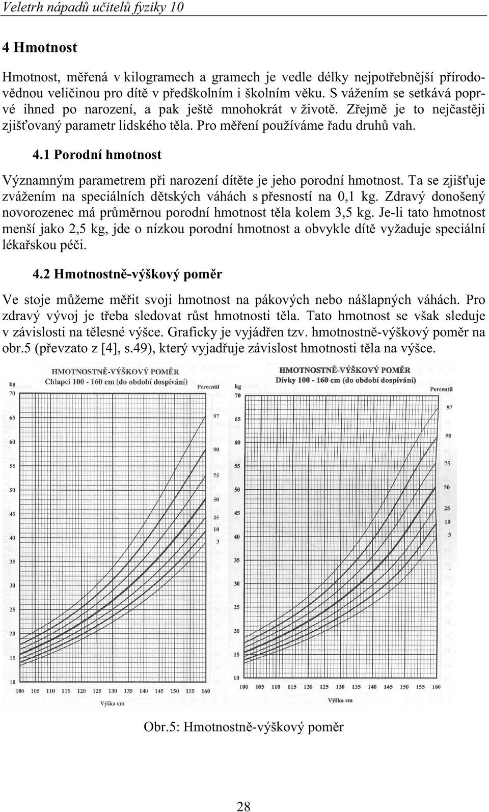 1 Porodní hmotnost Významným parametrem p i narození dít te je jeho porodní hmotnost. Ta se zjiš uje zvážením na speciálních d tských váhách s p esností na 0,1 kg.