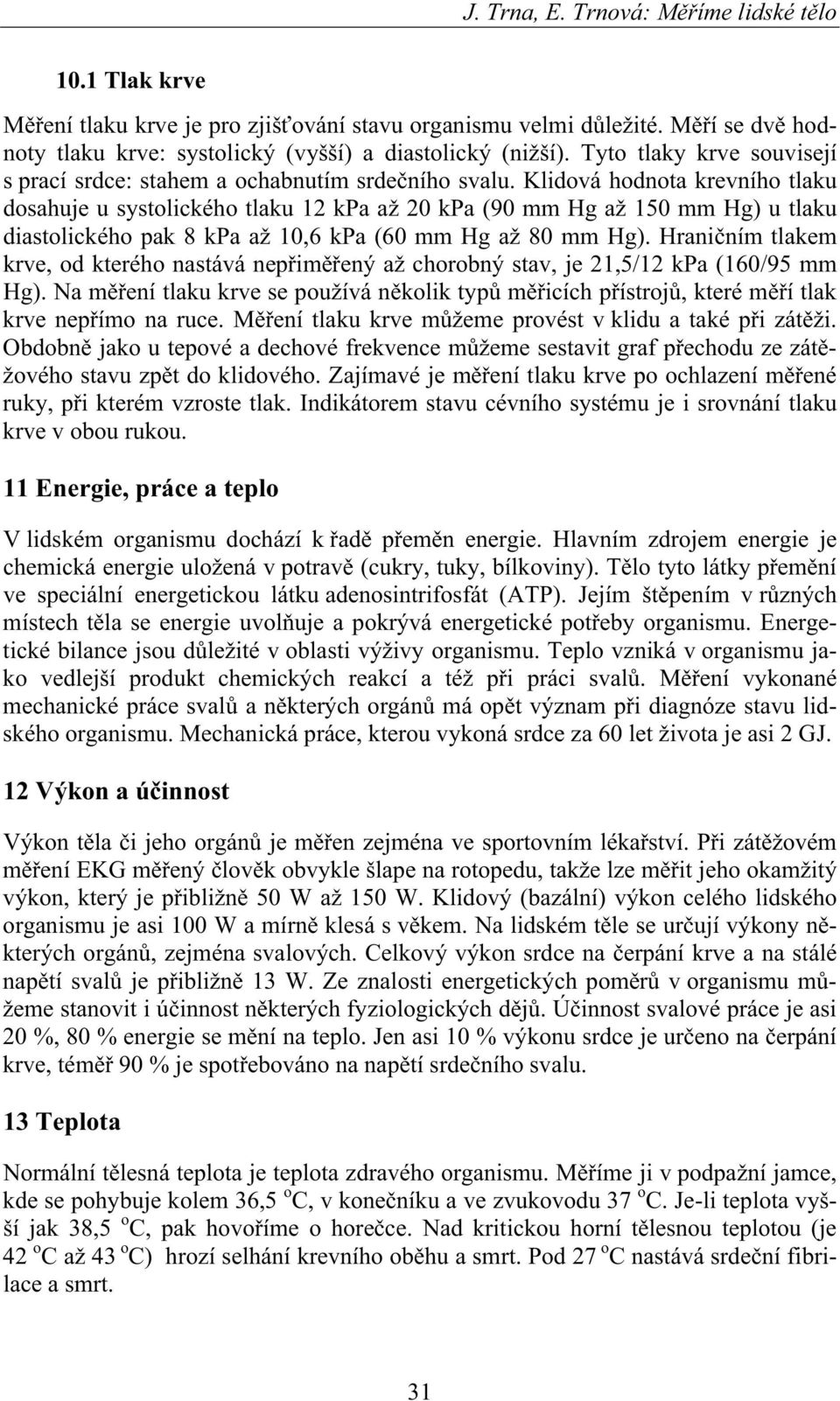 Klidová hodnota krevního tlaku dosahuje u systolického tlaku 12 kpa až 20 kpa (90 mm Hg až 150 mm Hg) u tlaku diastolického pak 8 kpa až 10,6 kpa (60 mm Hg až 80 mm Hg).