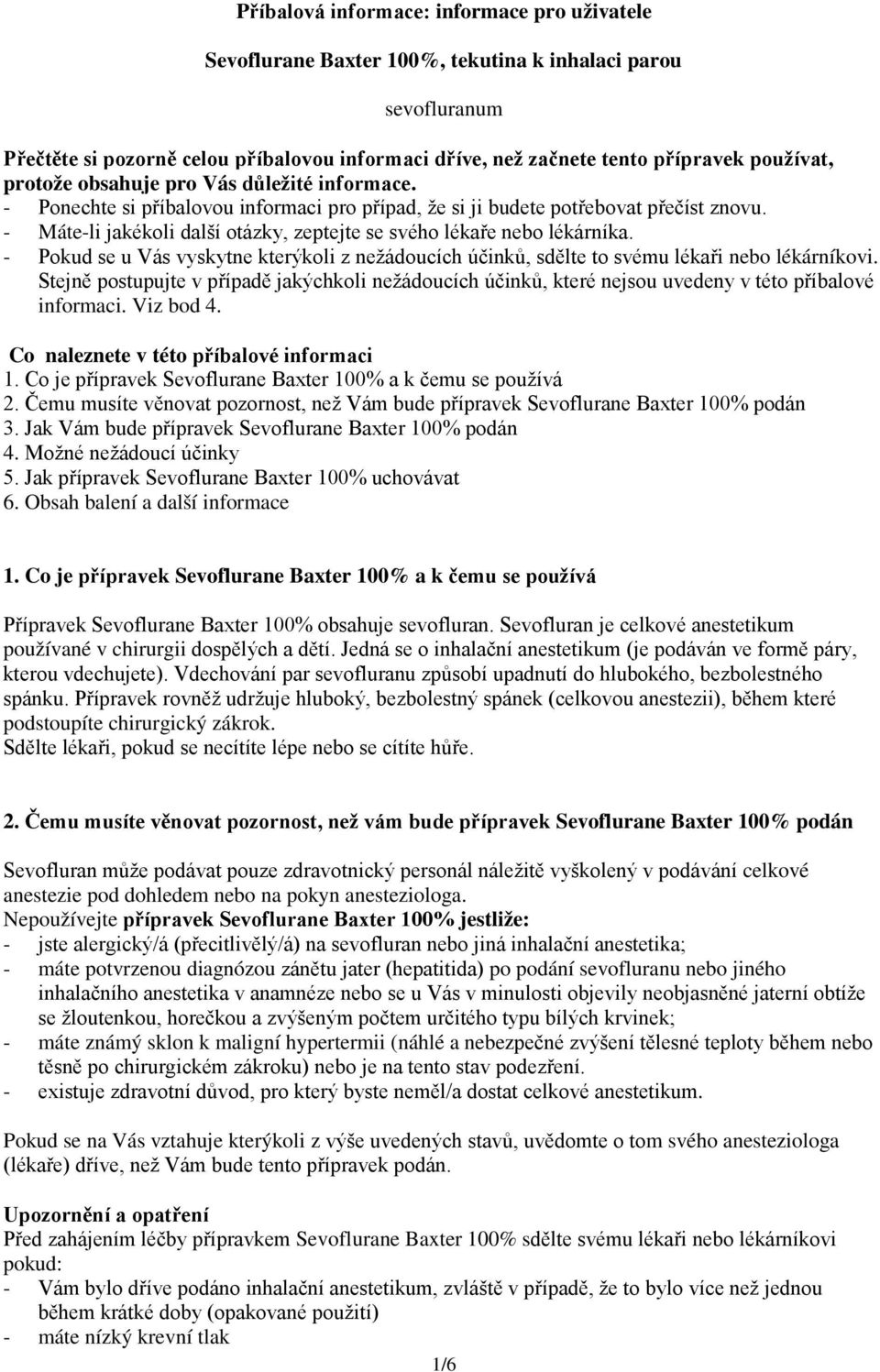 - Máte-li jakékoli další otázky, zeptejte se svého lékaře nebo lékárníka. - Pokud se u Vás vyskytne kterýkoli z nežádoucích účinků, sdělte to svému lékaři nebo lékárníkovi.