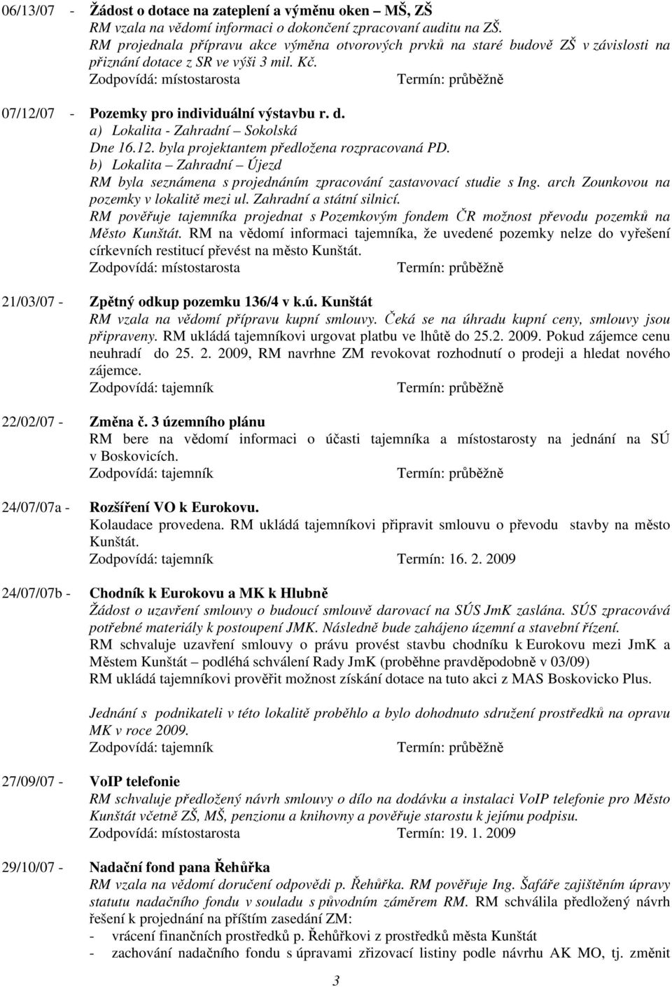 12. byla projektantem předložena rozpracovaná PD. b) Lokalita Zahradní Újezd RM byla seznámena s projednáním zpracování zastavovací studie s Ing. arch Zounkovou na pozemky v lokalitě mezi ul.