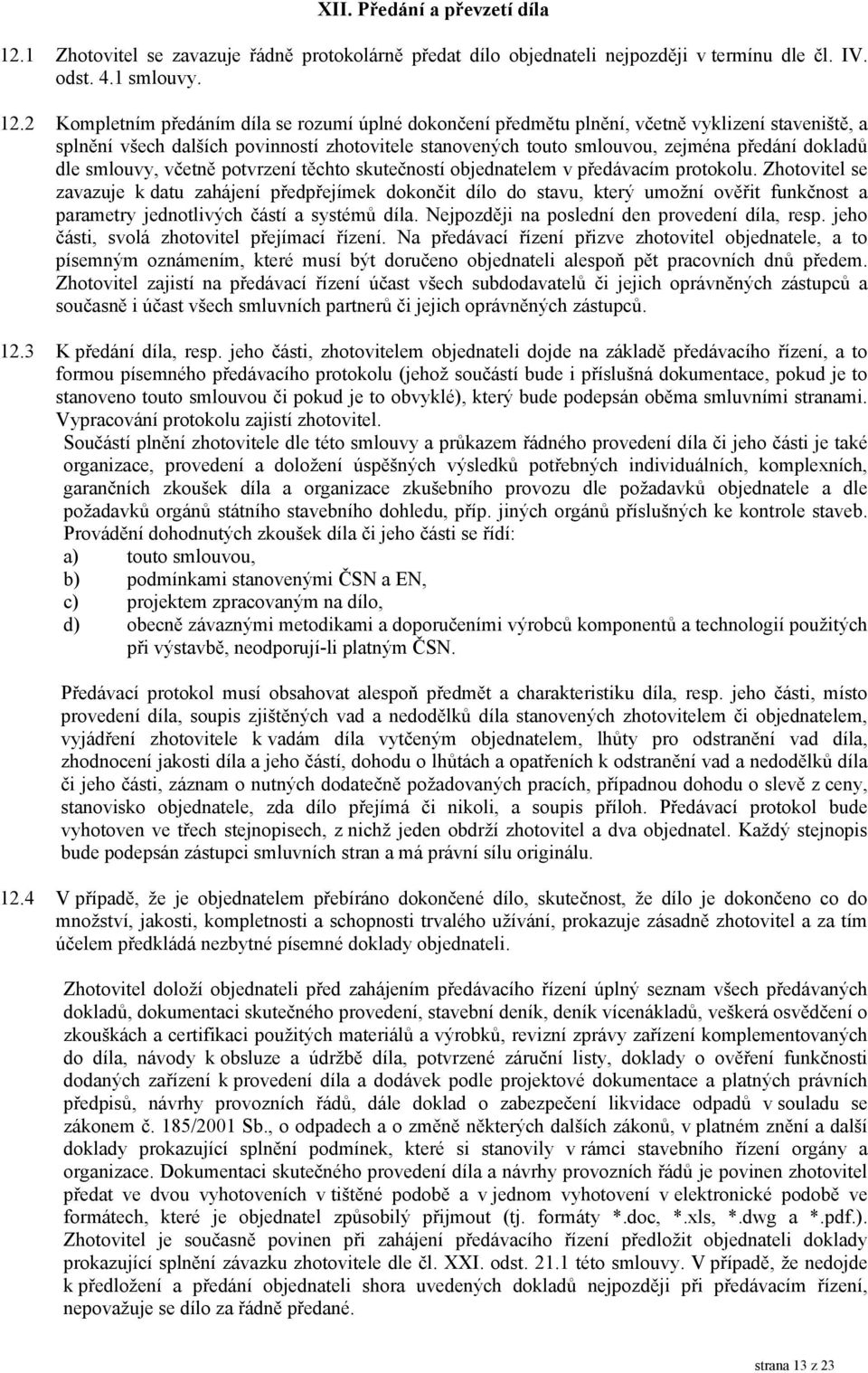 2 Kompletním předáním díla se rozumí úplné dokončení předmětu plnění, včetně vyklizení staveniště, a splnění všech dalších povinností zhotovitele stanovených touto smlouvou, zejména předání dokladů