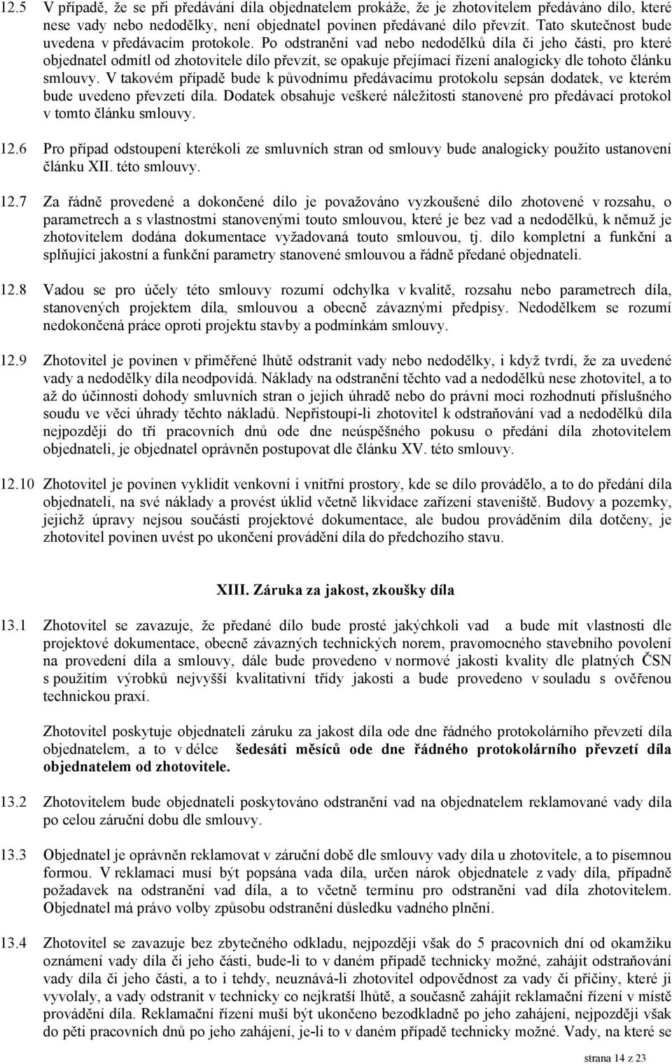 Po odstranění vad nebo nedodělků díla či jeho části, pro které objednatel odmítl od zhotovitele dílo převzít, se opakuje přejímací řízení analogicky dle tohoto článku smlouvy.