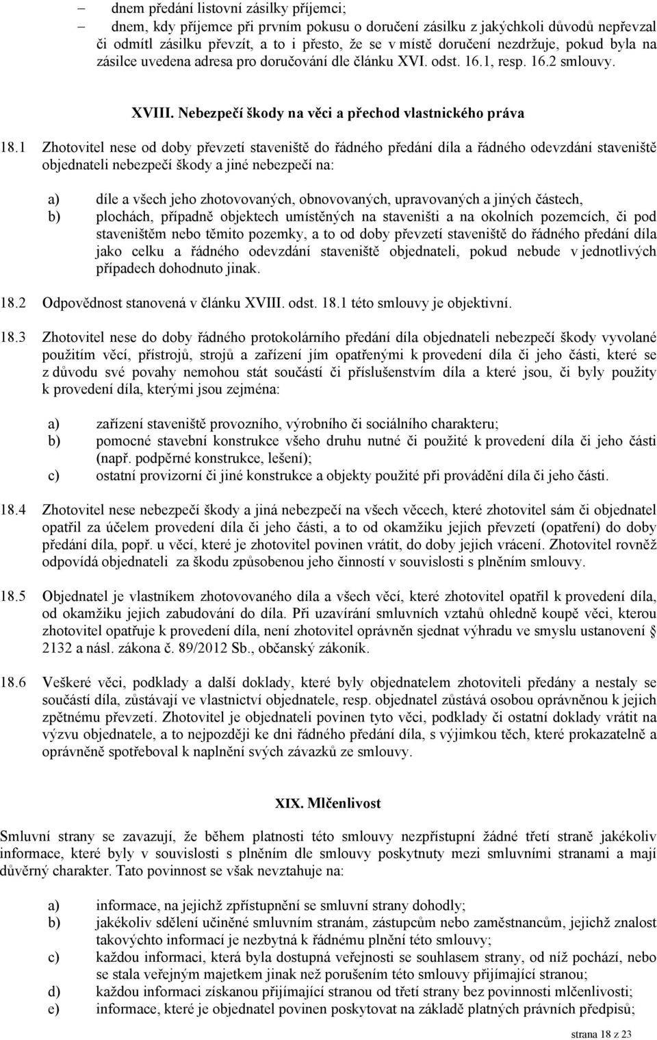 1 Zhotovitel nese od doby převzetí staveniště do řádného předání díla a řádného odevzdání staveniště objednateli nebezpečí škody a jiné nebezpečí na: a) díle a všech jeho zhotovovaných, obnovovaných,