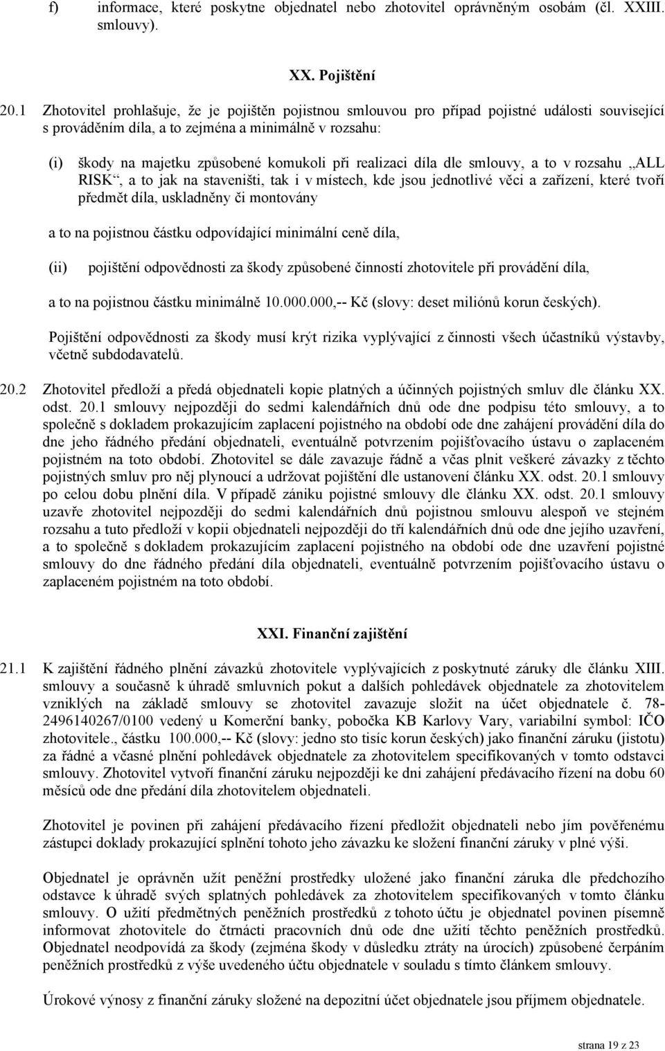 realizaci díla dle smlouvy, a to v rozsahu ALL RISK, a to jak na staveništi, tak i v místech, kde jsou jednotlivé věci a zařízení, které tvoří předmět díla, uskladněny či montovány a to na pojistnou