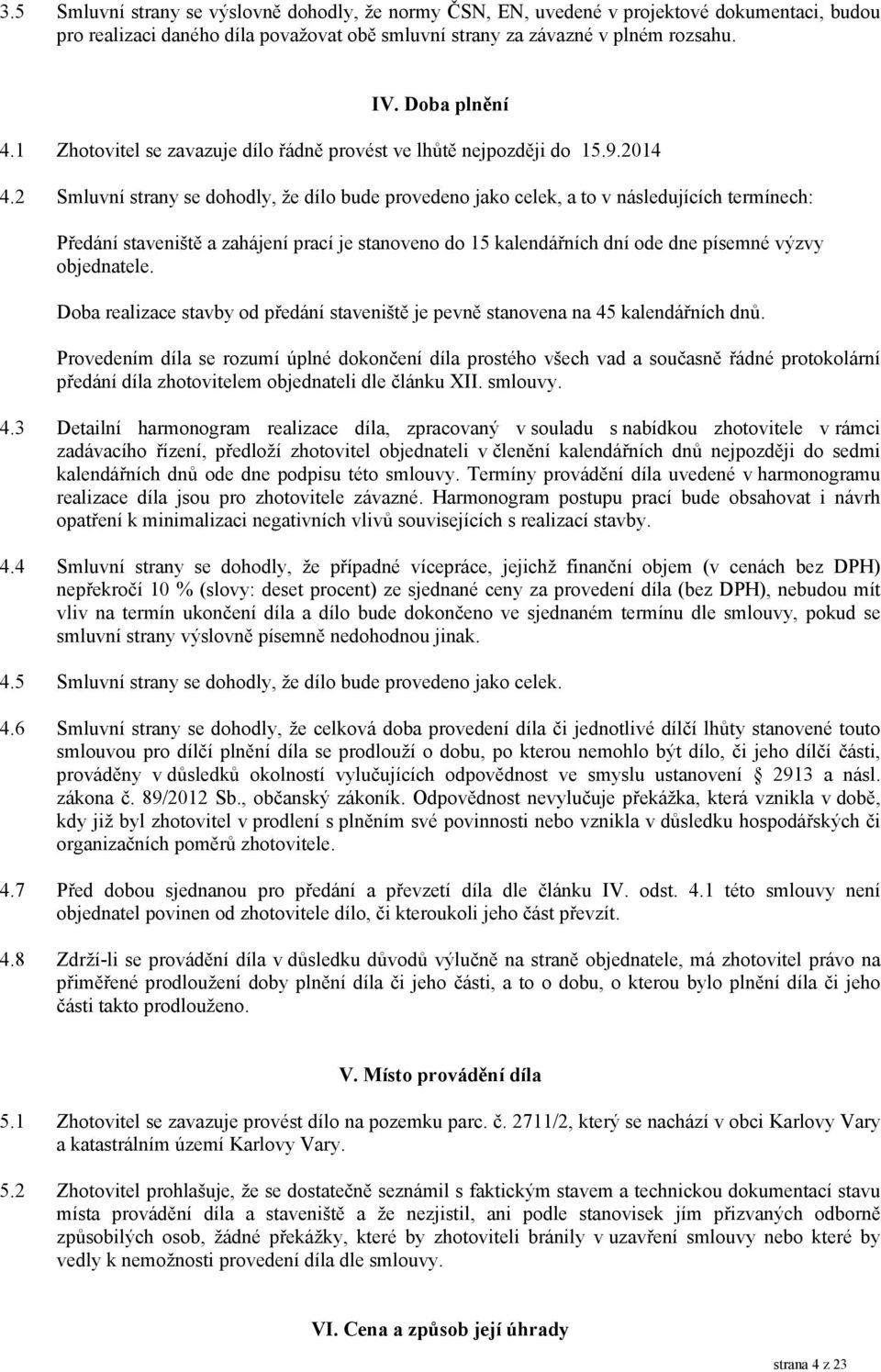 2 Smluvní strany se dohodly, že dílo bude provedeno jako celek, a to v následujících termínech: Předání staveniště a zahájení prací je stanoveno do 15 kalendářních dní ode dne písemné výzvy