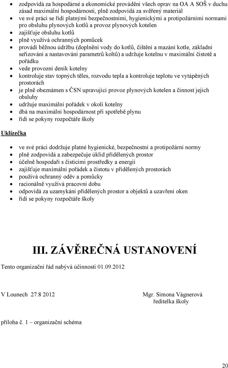 čištění a mazání kotle, základní seřizování a nastavování parametrů koltů) a udržuje kotelnu v maximální čistotě a pořádku vede provozní deník kotelny kontroluje stav topných těles, rozvodu tepla a