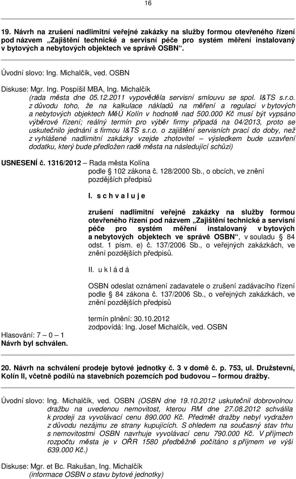 OSBN. Úvodní slovo: Ing. Michalčík, ved. OSBN Diskuse: Mgr. Ing. Pospíšil MBA, Ing. Michalčík (rada města dne 05.12.2011 vypověděla servisní smlouvu se spol. I&TS s.r.o. z důvodu toho, že na kalkulace nákladů na měření a regulaci v bytových a nebytových objektech MěÚ Kolín v hodnotě nad 500.