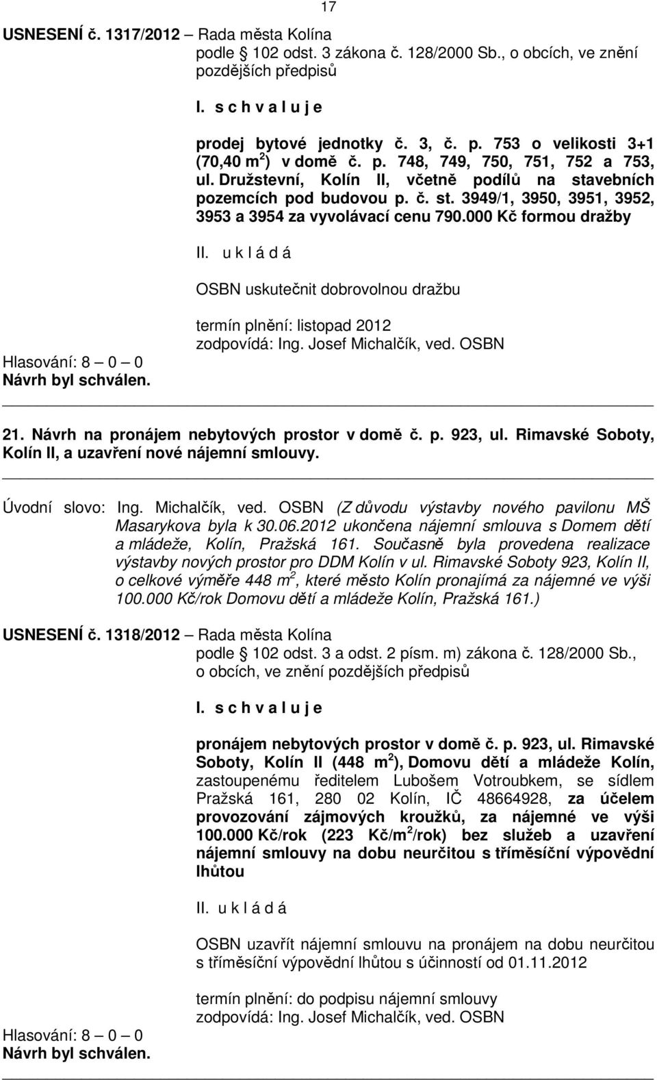 000 Kč formou dražby OSBN uskutečnit dobrovolnou dražbu termín plnění: listopad 2012 zodpovídá: Ing. Josef Michalčík, ved. OSBN Hlasování: 8 0 0 21. Návrh na pronájem nebytových prostor v domě č. p. 923, ul.