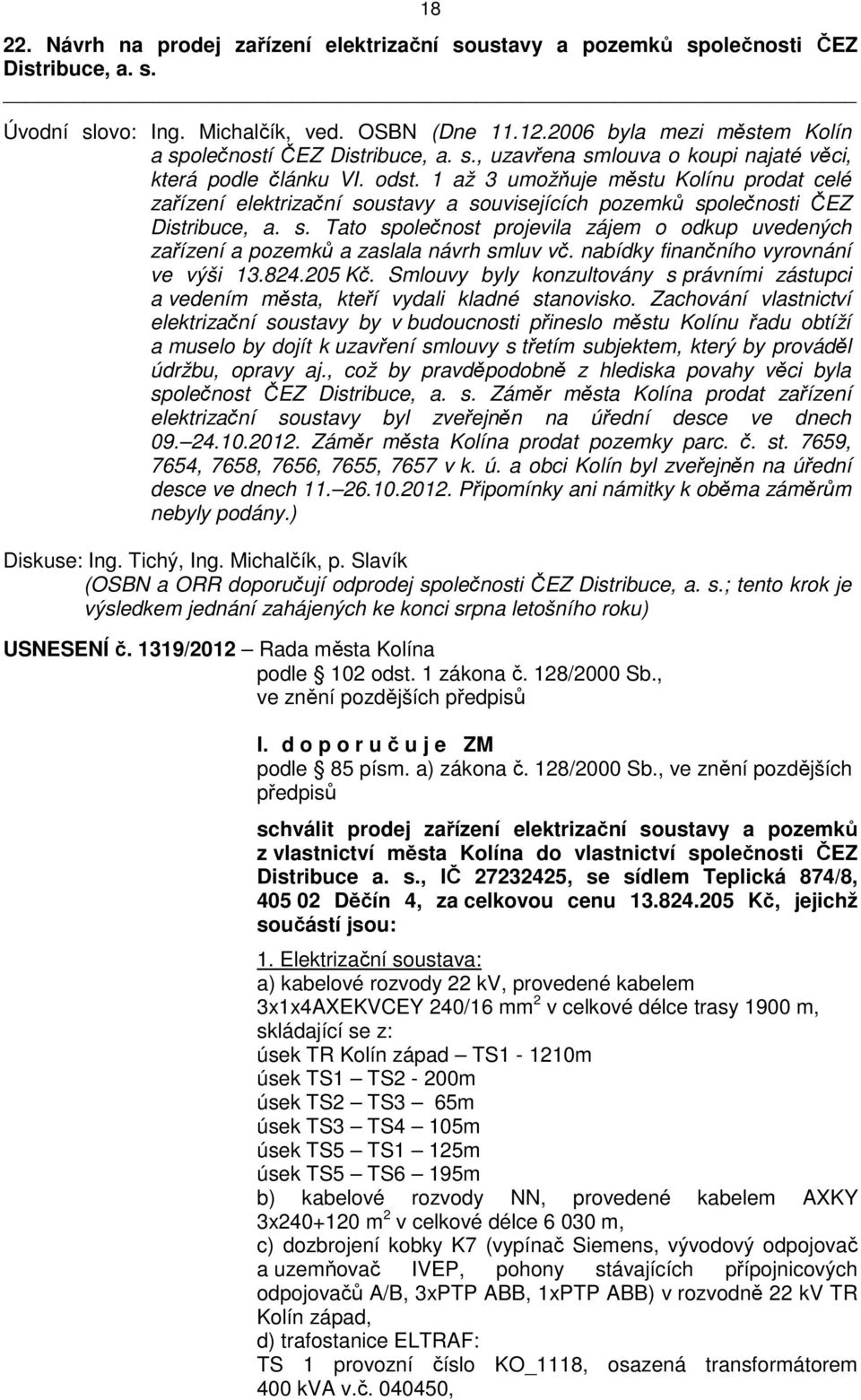 1 až 3 umožňuje městu Kolínu prodat celé zařízení elektrizační soustavy a souvisejících pozemků společnosti ČEZ Distribuce, a. s. Tato společnost projevila zájem o odkup uvedených zařízení a pozemků a zaslala návrh smluv vč.