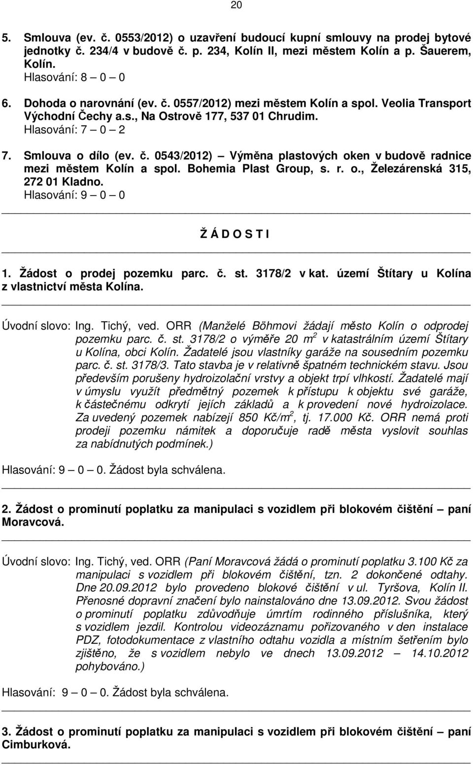 Bohemia Plast Group, s. r. o., Železárenská 315, 272 01 Kladno. Hlasování: 9 0 0 Ž Á D O S T I 1. Žádost o prodej pozemku parc. č. st. 3178/2 v kat. území Štítary u Kolína z vlastnictví města Kolína.