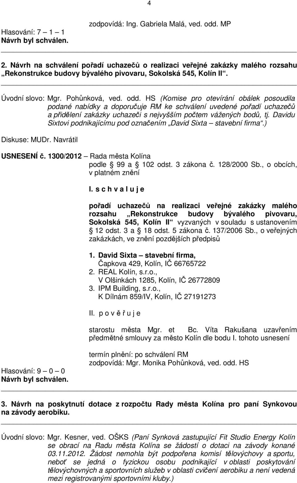 HS (Komise pro otevírání obálek posoudila podané nabídky a doporučuje RM ke schválení uvedené pořadí uchazečů a přidělení zakázky uchazeči s nejvyšším počtem vážených bodů, tj.