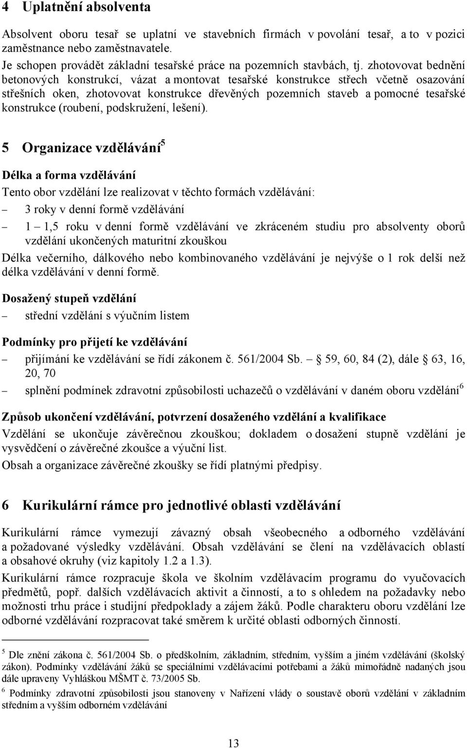 zhotovovat bednění betonových konstrukcí, vázat a montovat tesařské konstrukce střech včetně osazování střešních oken, zhotovovat konstrukce dřevěných pozemních staveb a pomocné tesařské konstrukce