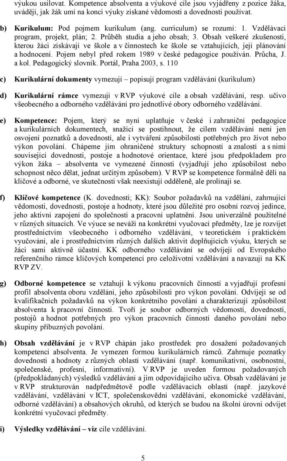 Obsah veškeré zkušenosti, kterou žáci získávají ve škole a v činnostech ke škole se vztahujících, její plánování a hodnocení. Pojem nebyl před rokem 1989 v české pedagogice používán. Průcha, J. a kol.