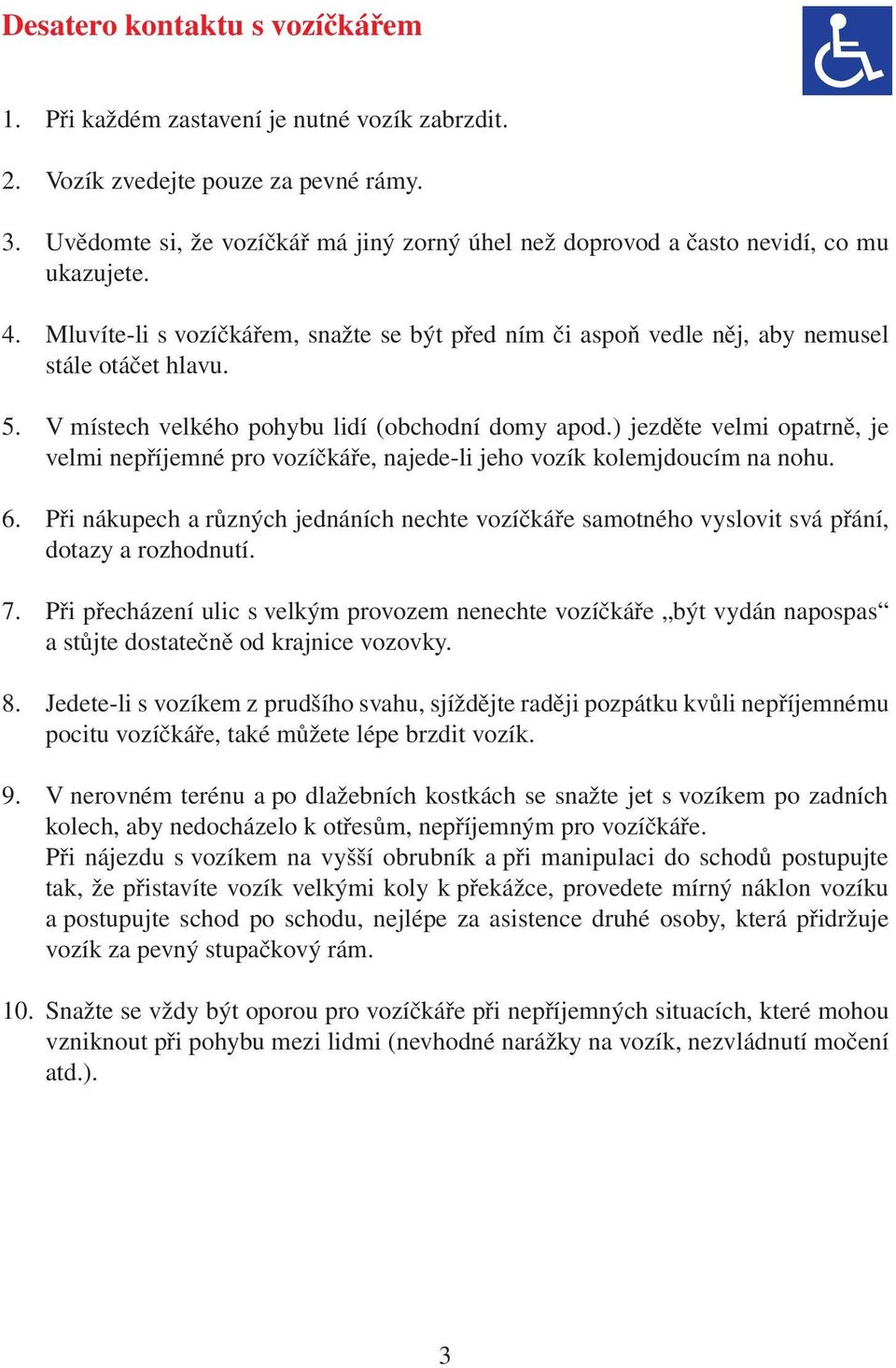 V místech velkého pohybu lidí (obchodní domy apod.) jezděte velmi opatrně, je velmi nepříjemné pro vozíčkáře, najede-li jeho vozík kolemjdoucím na nohu. 6.