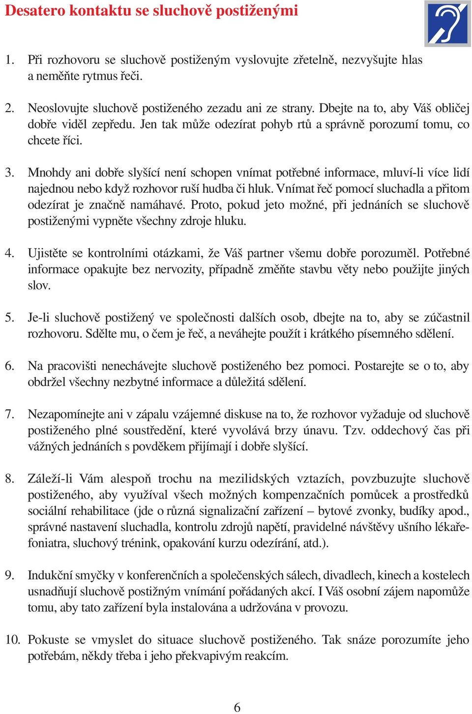 Mnohdy ani dobře slyšící není schopen vnímat potřebné informace, mluví-li více lidí najednou nebo když rozhovor ruší hudba či hluk. Vnímat řeč pomocí sluchadla a přitom odezírat je značně namáhavé.