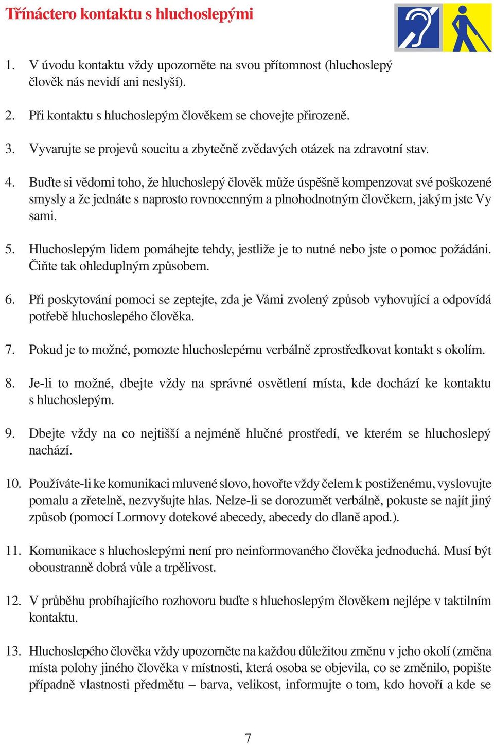 Buďte si vědomi toho, že hluchoslepý člověk může úspěšně kompenzovat své poškozené smysly a že jednáte s naprosto rovnocenným a plnohodnotným člověkem, jakým jste Vy sami. 5.