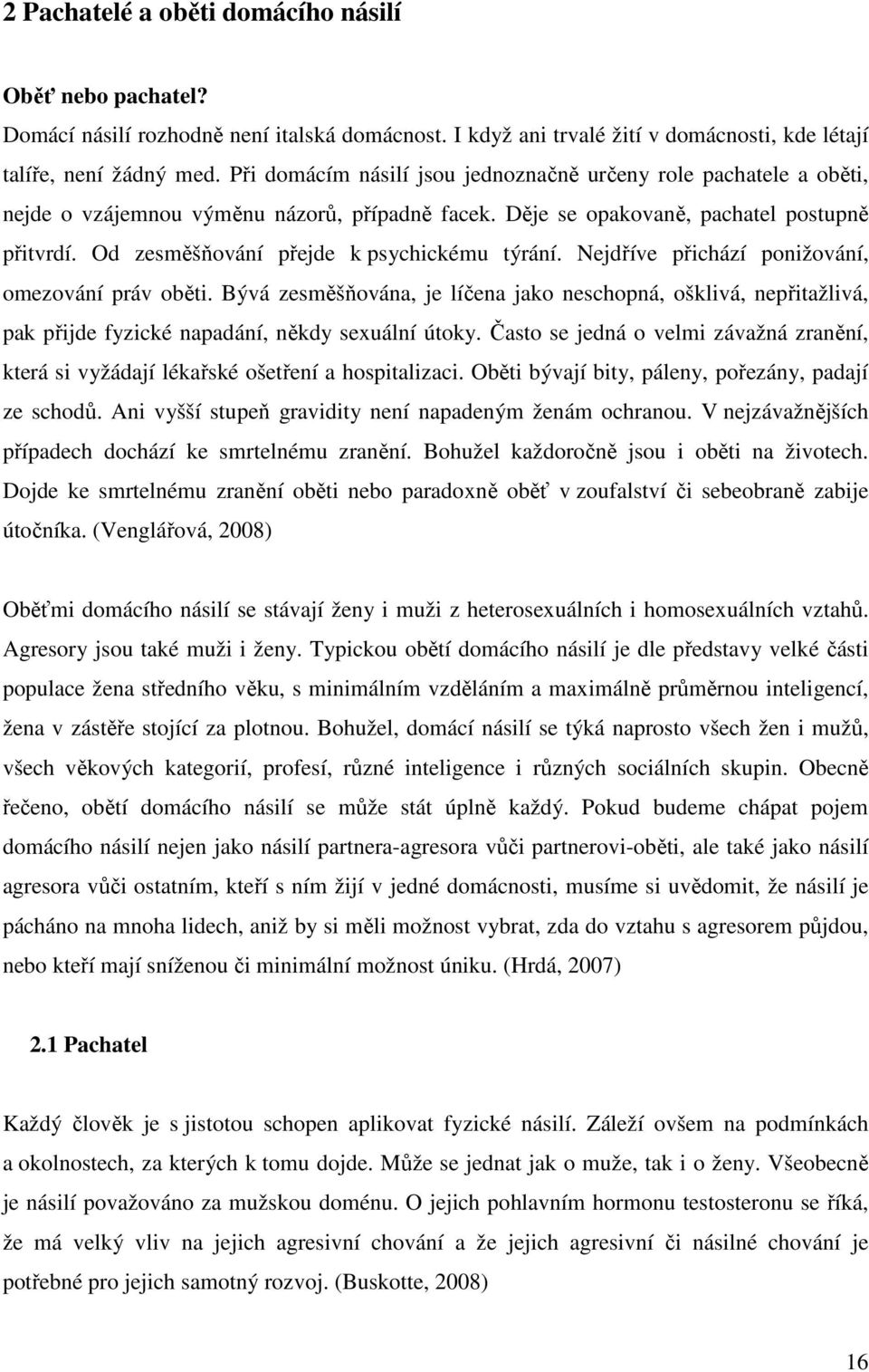 Od zesměšňování přejde k psychickému týrání. Nejdříve přichází ponižování, omezování práv oběti.