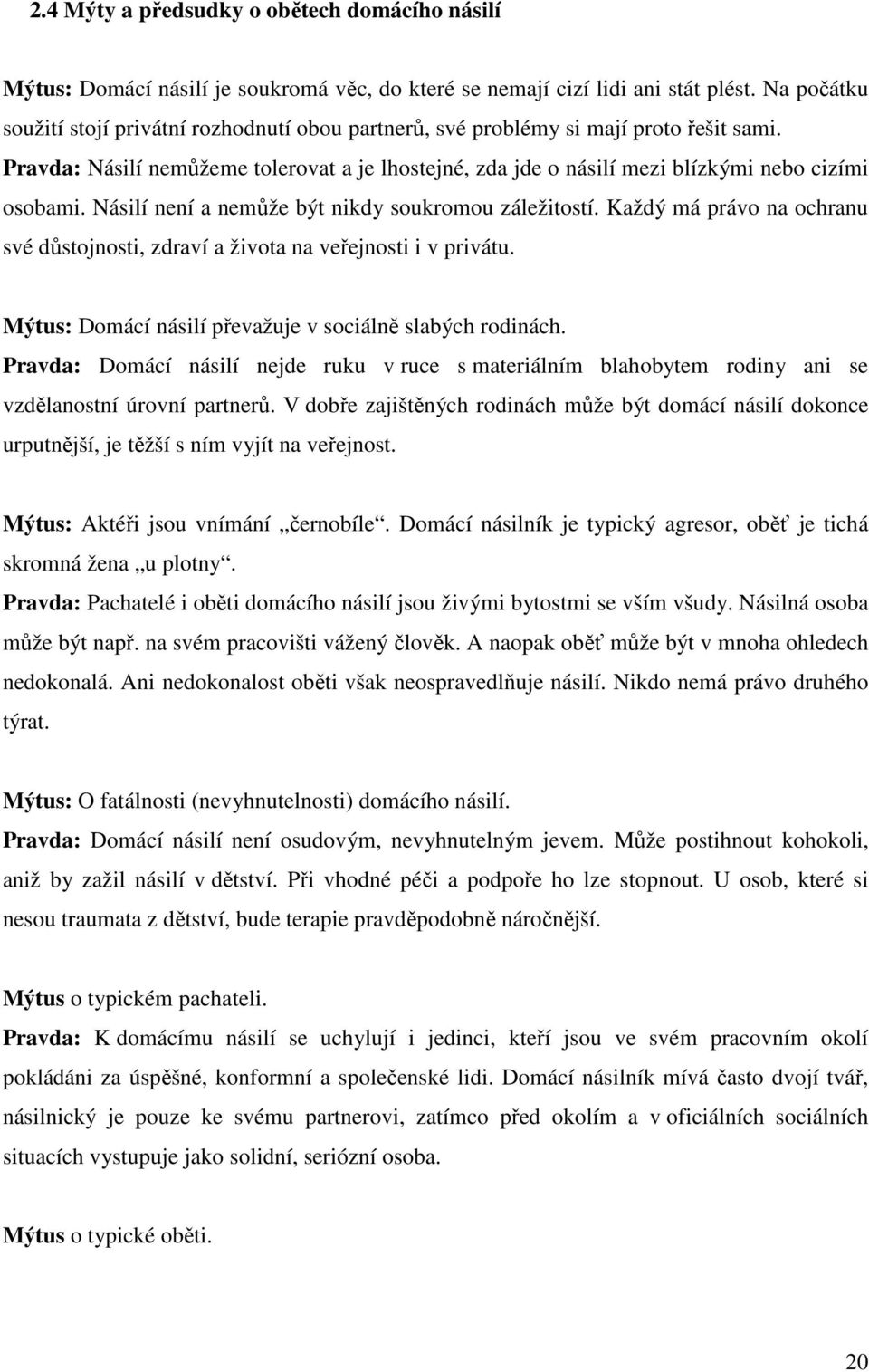 Násilí není a nemůže být nikdy soukromou záležitostí. Každý má právo na ochranu své důstojnosti, zdraví a života na veřejnosti i v privátu. Mýtus: Domácí násilí převažuje v sociálně slabých rodinách.