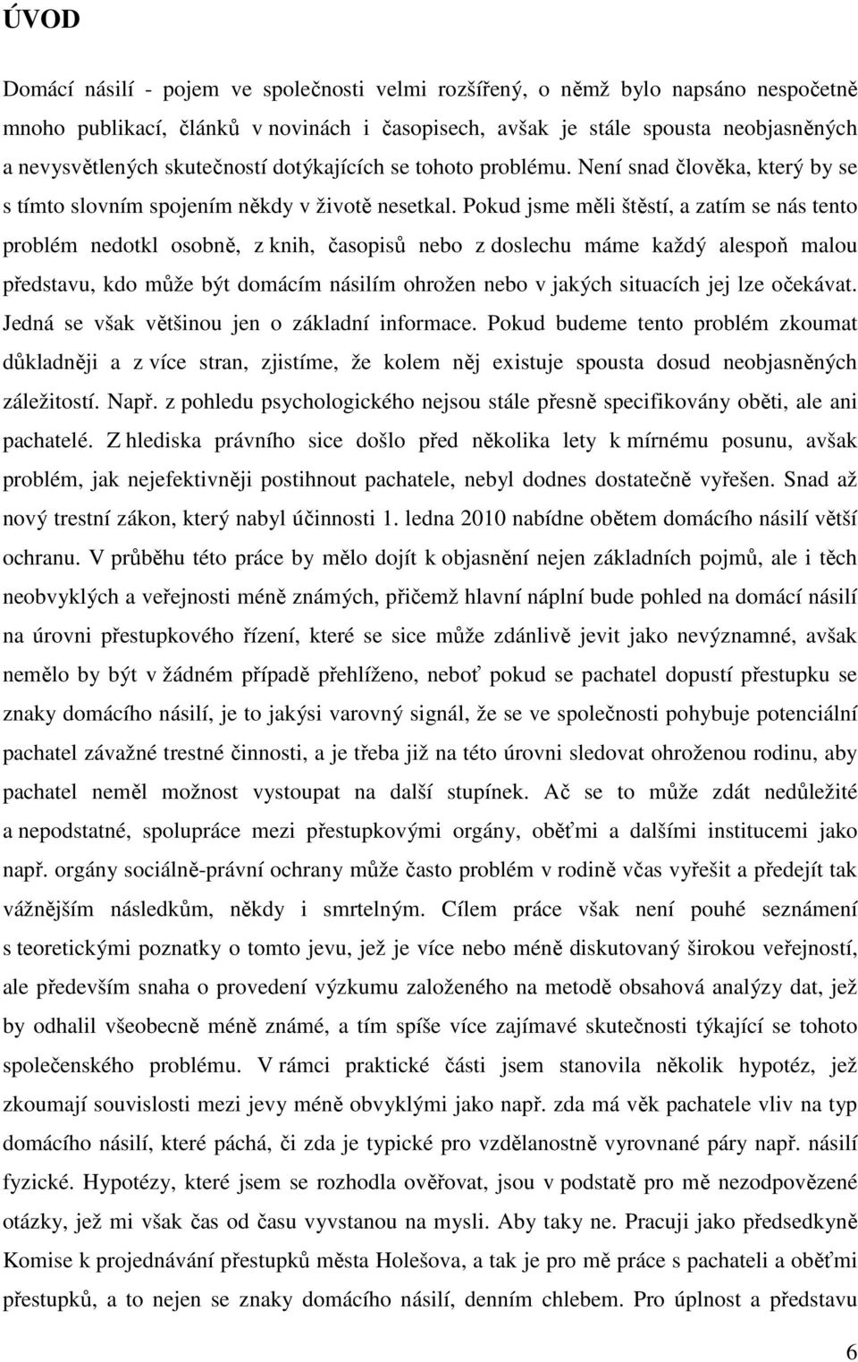 Pokud jsme měli štěstí, a zatím se nás tento problém nedotkl osobně, z knih, časopisů nebo z doslechu máme každý alespoň malou představu, kdo může být domácím násilím ohrožen nebo v jakých situacích