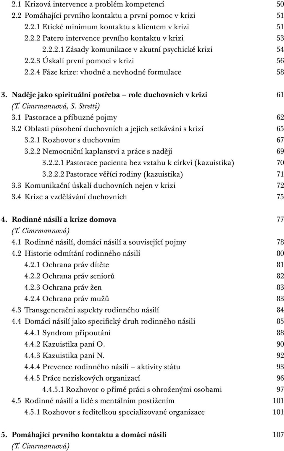 Naděje jako spirituální potřeba role duchovních v krizi 61 (T. Cimrmannová, S. Stretti) 3.1 Pastorace a příbuzné pojmy 62 3.2 Oblasti působení duchovních a jejich setkávání s krizí 65 3.2.1 Rozhovor s duchovním 67 3.