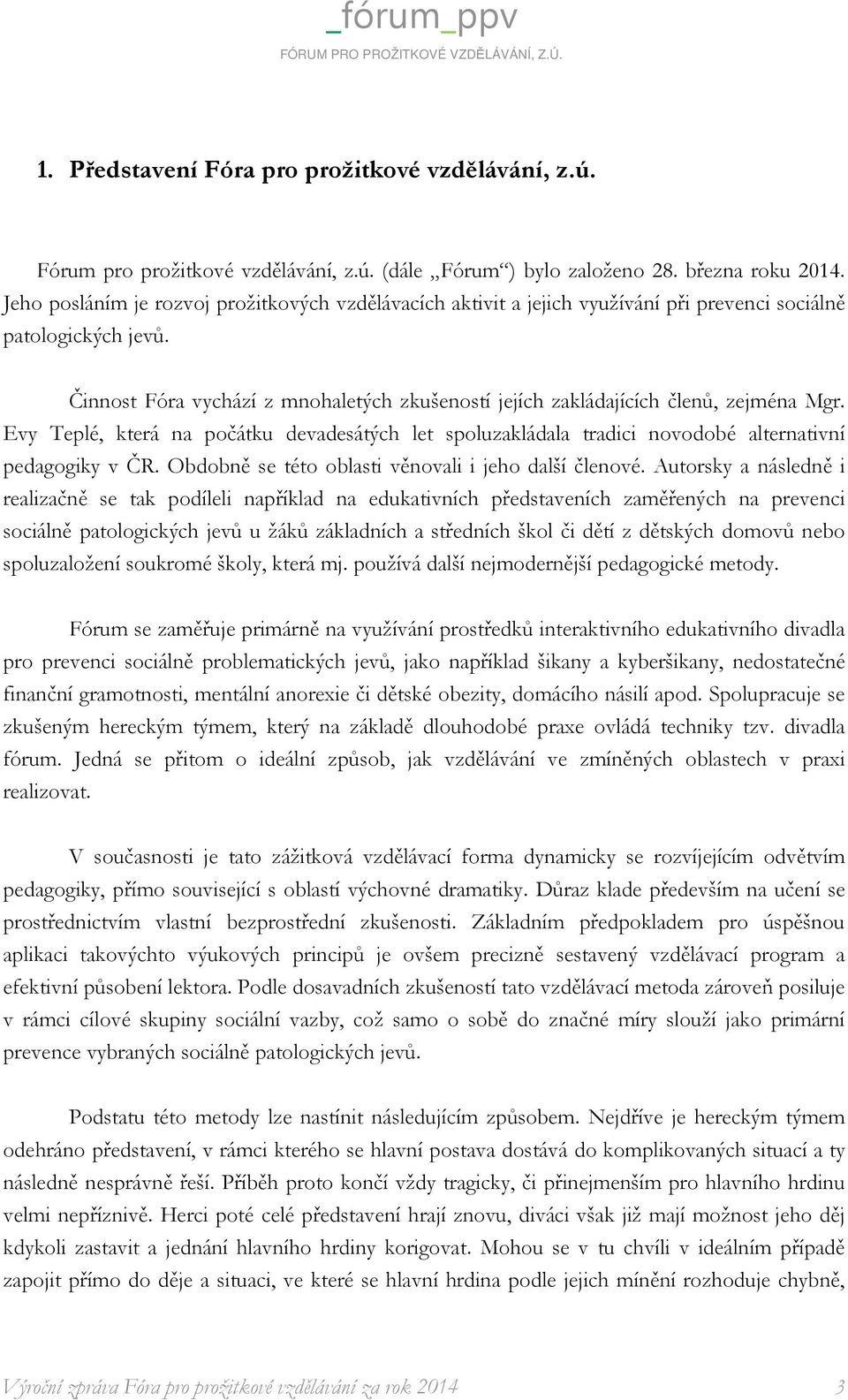 Činnost Fóra vychází z mnohaletých zkušeností jejích zakládajících členů, zejména Mgr. Evy Teplé, která na počátku devadesátých let spoluzakládala tradici novodobé alternativní pedagogiky v ČR.