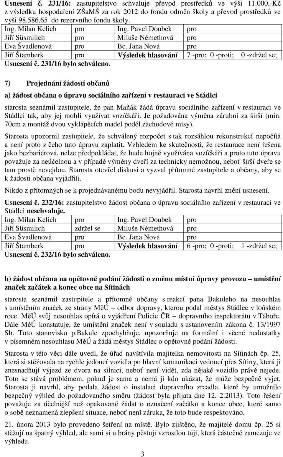 7) Projednání žádostí občanů a) žádost občana o úpravu sociálního zařízení v restauraci ve Stádlci starosta seznámil zastupitele, že pan Maňák žádá úpravu sociálního zařízení v restauraci ve Stádlci