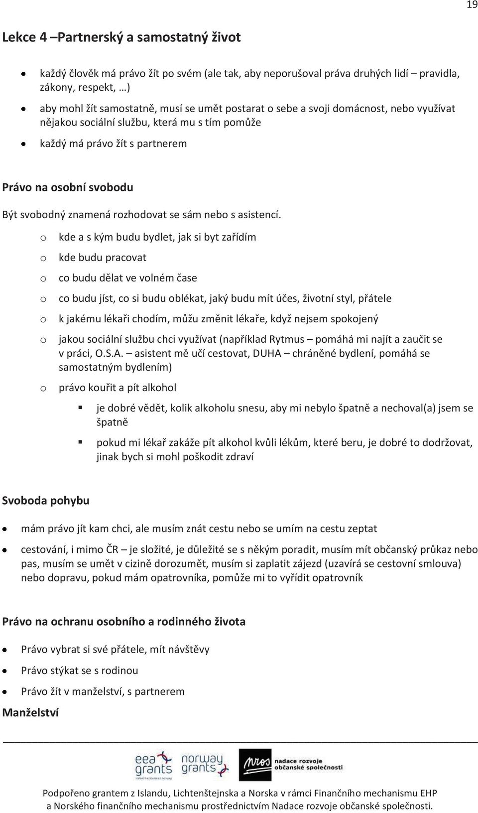 o kde a s kým budu bydlet, jak si byt zařídím o kde budu pracovat o co budu dělat ve volném čase o co budu jíst, co si budu oblékat, jaký budu mít účes, životní styl, přátele o k jakému lékaři